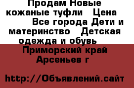 Продам Новые кожаные туфли › Цена ­ 1 500 - Все города Дети и материнство » Детская одежда и обувь   . Приморский край,Арсеньев г.